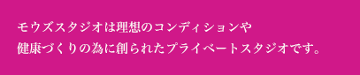 モウズスタジオは理想のコンディションや健康づくりの為に創られたプライベートスタジオです。